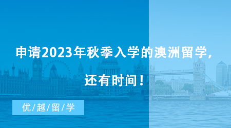 【澳洲留學(xué)】抓住機(jī)會！現(xiàn)在還有時間申請2023年秋季入學(xué)的澳洲留學(xué)！