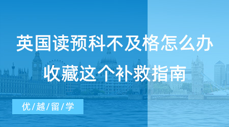 【英國預科】英國讀預科不及格怎么辦？收藏這個補救指南!