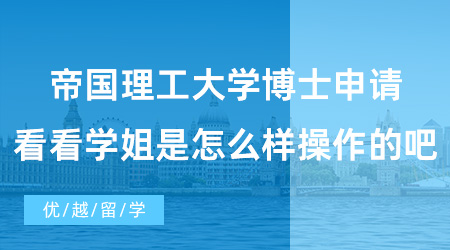【博士留學(xué)】經(jīng)驗分享！帝國理工大學(xué)博士申請，看看學(xué)姐是怎么樣操作的吧！