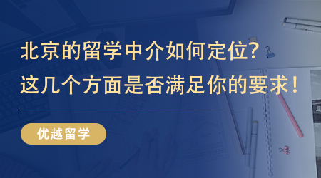 【留學中介】北京的留學中介如何定位？看看這幾個方面是不是滿足你的要求！