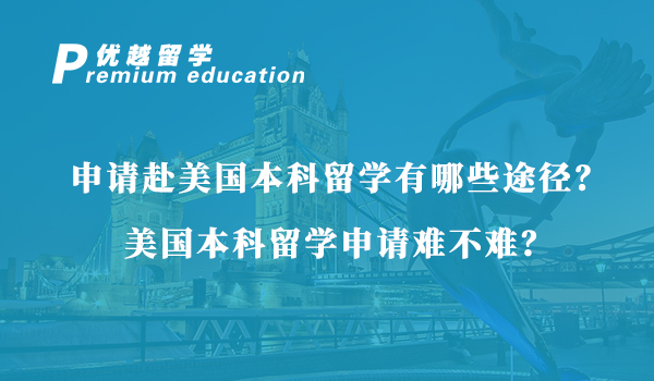 【美國(guó)留學(xué)】申請(qǐng)赴美國(guó)本科留學(xué)有哪些途徑？美國(guó)本科留學(xué)申請(qǐng)難不難？